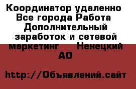 Координатор удаленно - Все города Работа » Дополнительный заработок и сетевой маркетинг   . Ненецкий АО